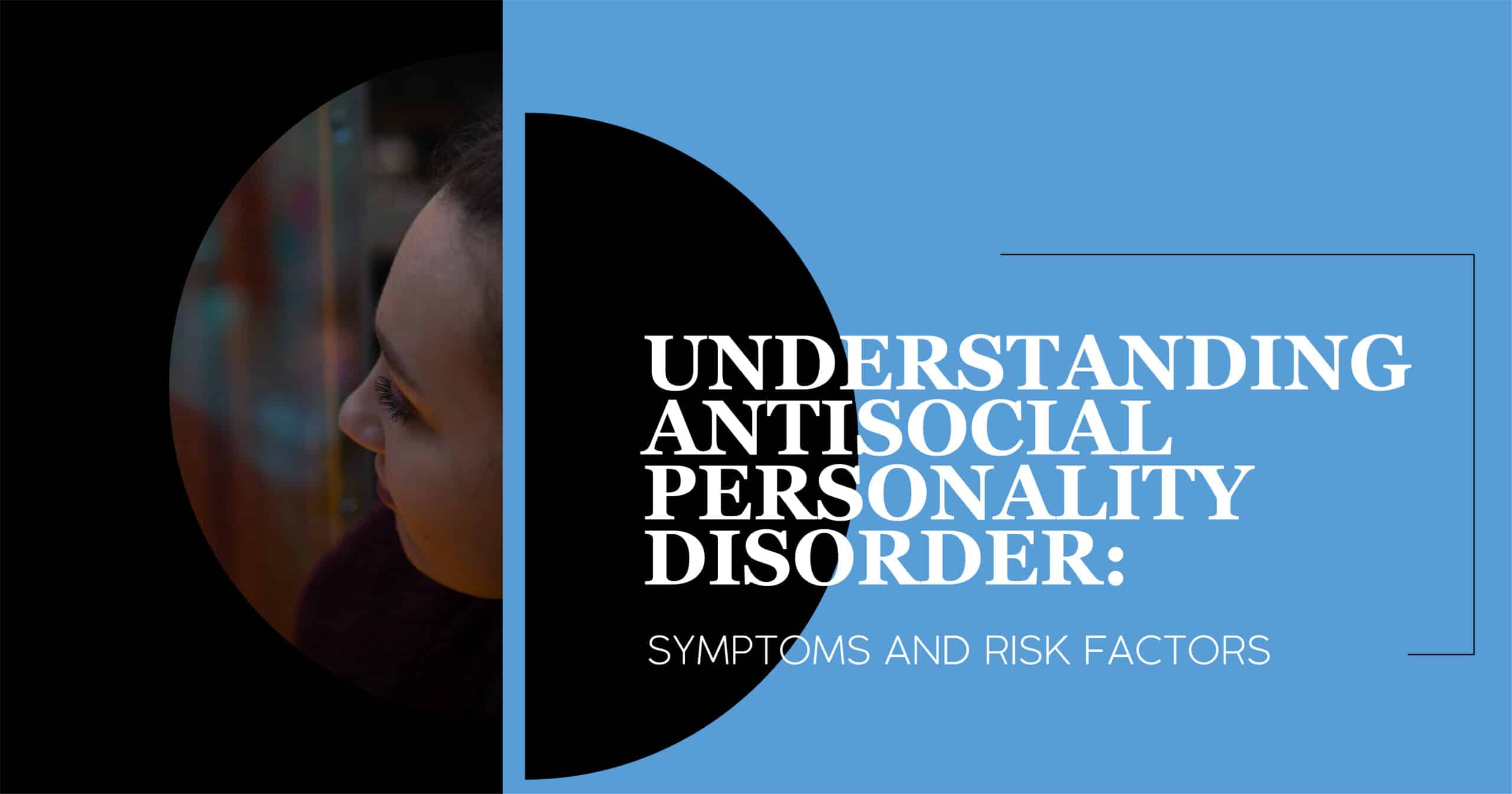 Understanding Antisocial Personality Disorder: Symptoms and Risk Factors