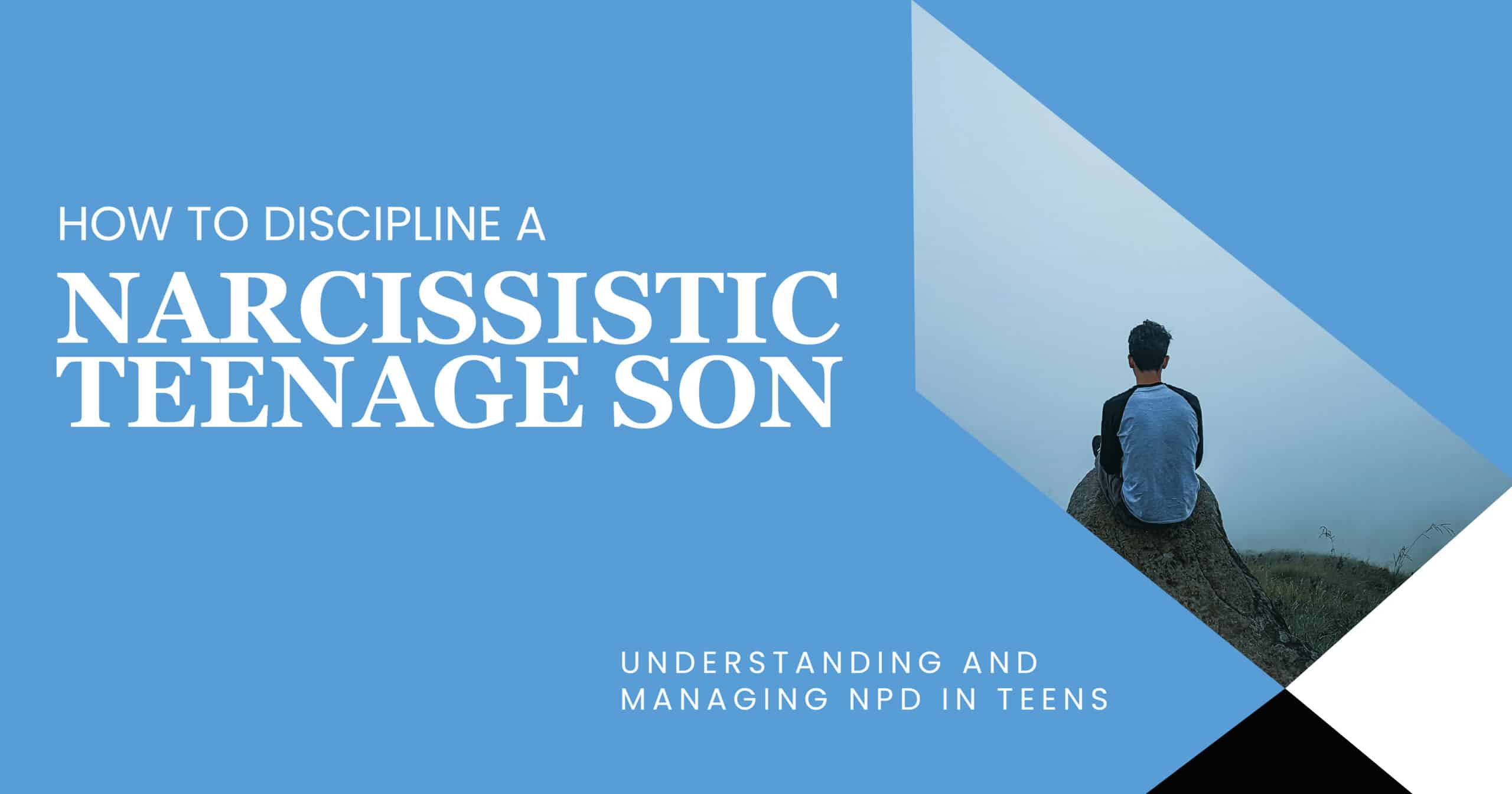 How to Discipline a Narcissistic Teenage Son